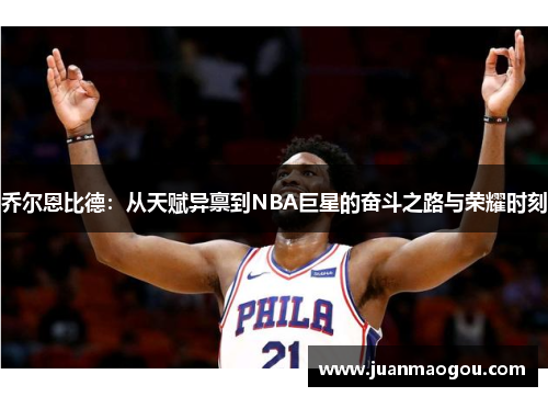 乔尔恩比德：从天赋异禀到NBA巨星的奋斗之路与荣耀时刻