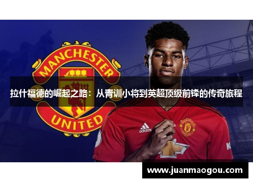 拉什福德的崛起之路：从青训小将到英超顶级前锋的传奇旅程