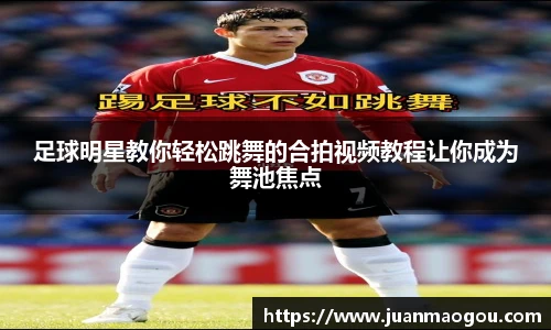 足球明星教你轻松跳舞的合拍视频教程让你成为舞池焦点